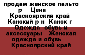 продам женское пальто 52р. › Цена ­ 1 500 - Красноярский край, Канский р-н, Канск г. Одежда, обувь и аксессуары » Женская одежда и обувь   . Красноярский край